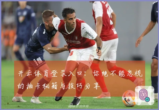 开云体育登录入口：你绝不能忽视的抽卡秘籍与技巧分享