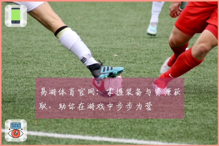 易游体育官网：掌握装备与资源获取，助你在游戏中步步为营