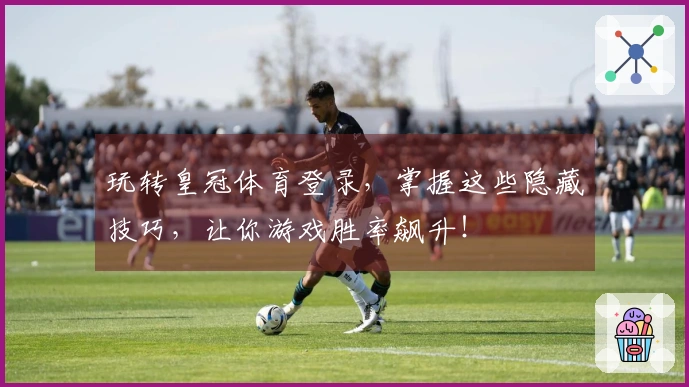 玩转皇冠体育登录，掌握这些隐藏技巧，让你游戏胜率飙升！