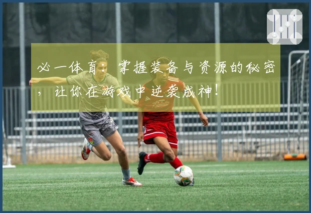 必一体育：掌握装备与资源的秘密，让你在游戏中逆袭成神！