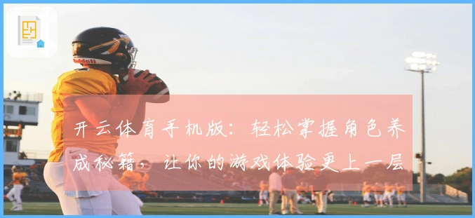 开云体育手机版：轻松掌握角色养成秘籍，让你的游戏体验更上一层楼！