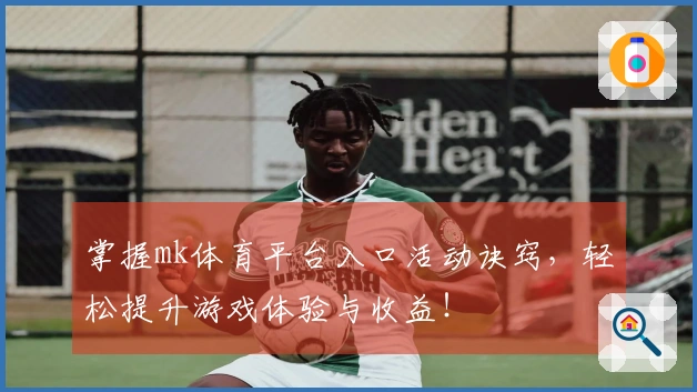 掌握mk体育平台入口活动诀窍，轻松提升游戏体验与收益！