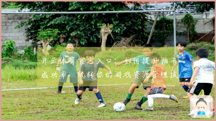 开云体育官方入口：如何提升抽卡成功率，玩转你的游戏资源管理技巧