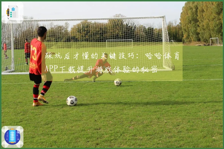 踩坑后才懂的关键技巧：哈哈体育APP下载提升游戏体验的秘密