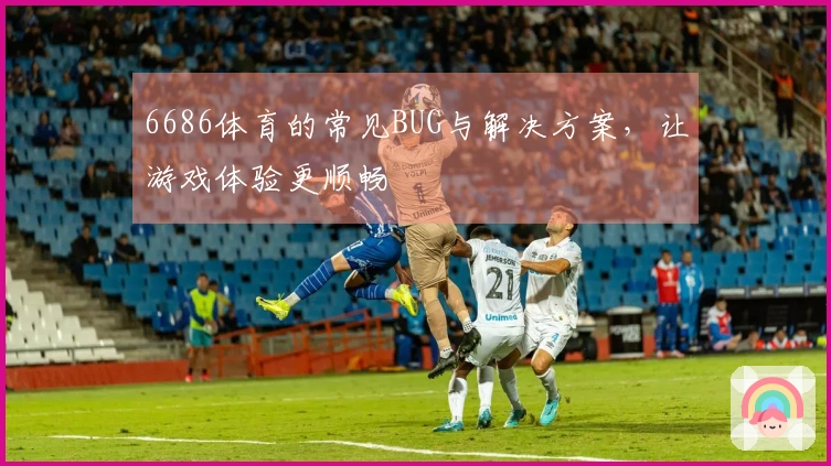 6686体育的常见BUG与解决方案，让游戏体验更顺畅