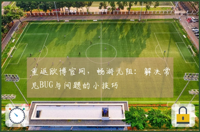 重返欧博官网，畅游无阻：解决常见BUG与问题的小技巧